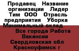 Продавец › Название организации ­ Лидер Тим, ООО › Отрасль предприятия ­ Уборка › Минимальный оклад ­ 31 000 - Все города Работа » Вакансии   . Свердловская обл.,Красноуфимск г.